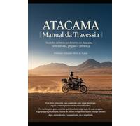 ATACAMA - MANUAL DA TRAVESSIA: Como ir sozinho de moto ao Deserto do Atacama com método, preparo e presença