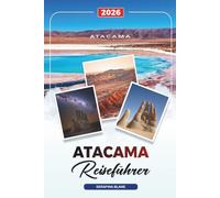 ATACAMA REISEFÜHRER 2026: Entdecken Sie versteckte Schätze, historische Sehenswürdigkeiten, Reisetipps und unvergessliche Urlaubserlebnisse