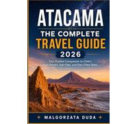 ATACAMA THE COMPLETE TRAVEL GUIDE 2026: Your Trusted Companion to Chile's High Desert, Salt Flats, and Star-Filled Skies