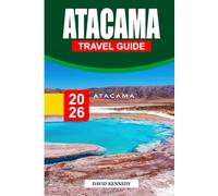 ATACAMA TRAVEL GUIDE 2026: The Ultimate Journey Through Chile’s Desert of Wonders - Salt Flats, Stargazing, Volcanoes, Culture, Hidden Landscapes & Expert Itineraries for an Unforgettable Adventure