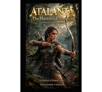 Atalanta: The Huntress Unbound DEMIGODS BOOK 5: Exploring the Legend of Mythology's Fiercest Warrior Woman (THE ENDURANCE OF DEMIGODS)