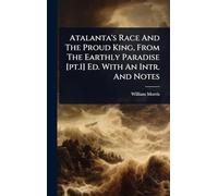 Atalanta's Race And The Proud King, From The Earthly Paradise [pt.1] Ed. With An Intr. And Notes