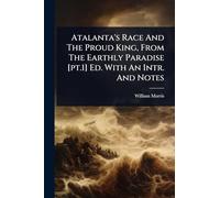 Atalanta's Race And The Proud King, From The Earthly Paradise [pt.1] Ed. With An Intr. And Notes