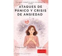 ATAQUES DE PÁNICO Y CRISIS DE ANSIEDAD: La guía completa para recuperar la calma