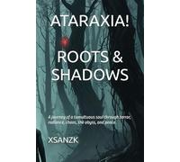 ATARAXIA! - ROOTS & SHADOWS: A journey of a tumultuous soul through terror, radiance, chaos, the abyss, and peace.