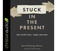 Atascado en el presente: cómo la historia libera y forma a los cristianos