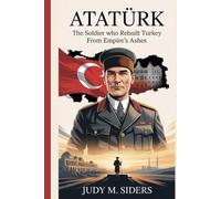 Atatürk: The Soldier Who Rebuilt Turkey from Empire’s Ashes
