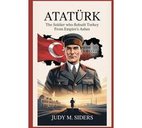 Atatürk: The Soldier Who Rebuilt Turkey from Empire’s Ashes