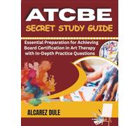 ATCBE Secret Study Guide: Essential Preparation for Achieving Board Certification in Art Therapy with In-Depth Practice Questions