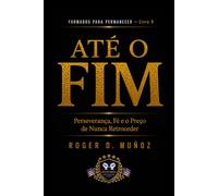 ATÉ O FIM: Perseverança, Fé e o Preço de Nunca Retroceder: 9 (FORMADOS PARA PERMANECER)