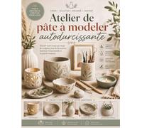 Atelier de pâte à modeler autodurcissante: Manuel visuel étape par étape de sculpture pour la décoration intérieure fonctionnelle et la poterie moderne