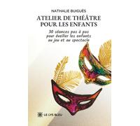Atelier de théâtre pour les enfants: 30 séances pas à pas pour éveiller les enfants au jeu et au spectacle