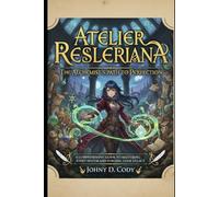 Atelier Resleriana The Alchemist's Path to Perfection: A Comprehensive Guide to Mastering Every System and Forging Your Legacy