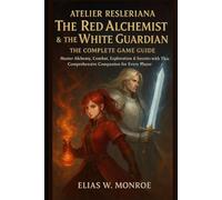 Atelier Resleriana: The Red Alchemist & The White Guardian - The Complete Game Guide: Master Alchemy, Combat, Exploration & Secrets with This Comprehensive Companion for Every Player