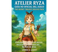 ATELIER RYZA GUÍA NO OFICIAL DEL JUEGO THE SECRET TRILOGY DELUXE PACK: EXPLORA TODOS LOS SECRETOS, RECETAS Y AVENTURAS DEL MUNDO DE RYZA