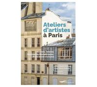 Ateliers d'artistes à Paris: Nouvelle Athènes, Montmartre... Montparnasse, d'une vérité à l'autre