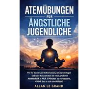 ATEMÜBUNGEN FÜR ÄNGSTLICHE JUGENDLICHE: Wie Sie Ihrem Kind helfen können, sich zu beruhigen und seine Konzentration mit einer geführten Atemtechnik in NUR 3 Minuten zu verbessern, OHNE dass es sich un