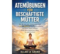 ATEMÜBUNGEN FÜR BESCHÄFTIGTE MÜTTER: Wie Sie mit einer Tiefatmungstechnik in NUR 5 Minuten pro Tag Stress abbauen und Ruhe finden können, OHNE Ihren hektischen Alltag zu unterbrechen!