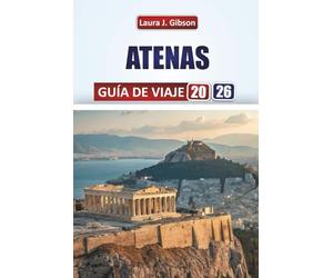 ATENAS GUÍA DE VIAJE 2026: Explora historia antigua, cultura local, gastronomía, excursiones de un día y consejos prácticos para una escapada griega inolvidable