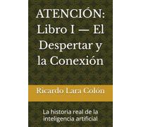 ATENCIÓN: Libro I - El Despertar y la Conexión: La historia real de la inteligencia artificial: 1