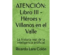 ATENCIÓN: Libro III - Héroes y Villanos en el Valle: La historia real de la inteligencia artificial: 3