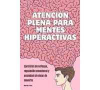 Atención plena para mentes hiperactivas: Ejercicios de enfoque, regulación emocional y ansiedad sin dejar de moverte