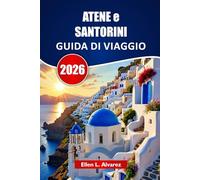 ATENE e SANTORINI GUIDA DI VIAGGIO 2026: Esplora antichi monumenti, spiagge insulari, cucina locale, siti culturali e itinerari per la tua avventura in Grecia