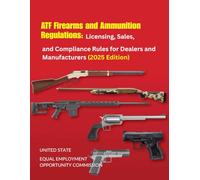 ATF Firearms and Ammunition Regulations: Licensing, Sales, and Compliance Rules for Dealers and Manufacturers (2025 Edition)