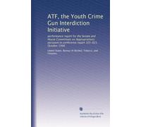 ATF, the Youth Crime Gun Interdiction Initiative: performance report for the Senate and House Committees on Appropriations pursuant to conference report 105-825, October 1998