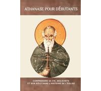 Athanase pour débutants: Comprendre sa vie, ses écrits et son rôle dans l'histoire de l'Église (Série d'Histoire de l'Église Primitive)