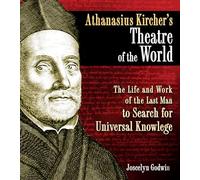 Athanasius Kircher's Theatre of the World: The Life and Work of the Last Man to Search for Universal Knowledge