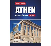 ATHEN REISEFÜHRER 2026: Das komplette Insider-Handbuch zu antiken Stätten, lokalen Geheimnissen, kulinarischen Touren, Karten und einer intelligenten ... einen unvergesslichen Urlaub in Griechenland.