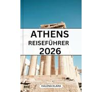 ATHEN REISEFÜHRER 2026: Ein praktischer Reiseführer mit Informationen zu historischen Vierteln, unvergesslichen Routen, Planungstipps und Optionen für jeden Reisenden.