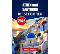 ATHEN und SANTORINI REISEFÜHRER 2026: Entdecken Sie antike Sehenswürdigkeiten, Inselstrände, lokale Küche, kulturelle Stätten und Reiserouten für Ihr Griechenland-Abenteuer