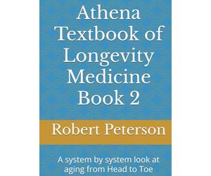 Athena Textbook of Longevity Medicine Book 2: A system by system look at aging from Head to Toe