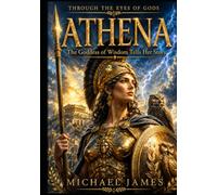 Athena The Goddess Of Wisdom Tells Her Story: Through The Eyes Of Gods