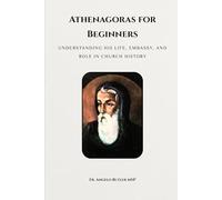 Athenagoras for Beginners: Understanding His Life, Embassy, and Role in Church History (EARLY CHURCH HISTORY SERIES: When Christianity Was Young and Dangerous)