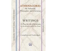 ATHENAGORAS: the Athenian, Philosopher and Christian: WRITINGS: A Plea for the Christians, On the Resurrection of the Dead. Complete and Unabridged