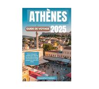 ATHÈNES GUIDE DE VOYAGE 2025: Votre compagnon complet pour explorer les merveilles antiques, la vie locale et la magie moderne au cœur de la Grèce