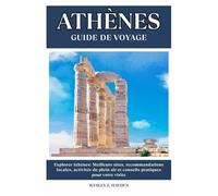 ATHÈNES GUIDE DE VOYAGE: Meilleurs sites, recommandations locales, activités de plein air et conseils pratiques pour votre visite