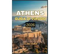 ATHENS GUIDA DI VIAGGIO 2026: Esplora le meraviglie antiche e moderne nella capitale senza tempo della Grecia: dall'Acropoli alle viste nascoste sulle ... avventure sostenibili per ogni viaggiatore