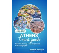 ATHENS TRAVEL GUIDE 2026-2027: Essential Planning, Local Insights, and Cultural Highlights