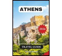 Athens Travel Guide 2026: A Step-by-Step Manual to Discovering the Hidden Gems and Top Attractions of Greece's Most Magnificent City - With Recommended Itineraries and Maps