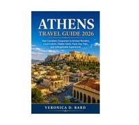 ATHENS TRAVEL GUIDE 2026: Your Complete Companion to Ancient Wonders, Local Culture, Hidden Gems, Food, Day Trips, and Unforgettable Experiences