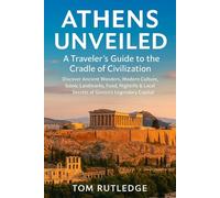 Athens Unveiled: A Traveler’s Guide to the Cradle of Civilization: Discover Ancient Wonders, Modern Culture, Iconic Landmarks, Food, Nightlife & Local Secrets of Greece’s Legendary Capital