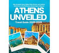 ATHENS UNVEILED TRAVEL GUIDE 2025-2026: Epic Acropolis Views, Hidden Plaka Streets, and Limitless Adventures at the Parthenon, Ancient Agora & Beyond