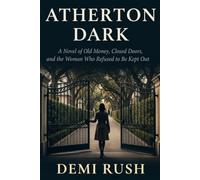 Atherton Dark: A Novel of Old Money, Closed Doors, and the Woman Who Refused to Be Kept Out (Demi Rush International Series)