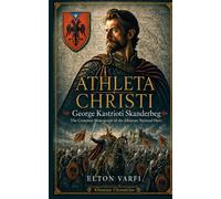 Athleta Christi: The Complete Monograph of George Kastrioti Skanderbeg, the Albanian National Hero (Albanian Chronicles)
