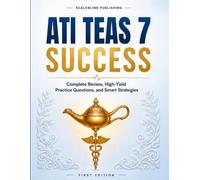 ATI TEAS 7 Success: Complete Review, High-Yield Practice Questions, and Smart Strategies