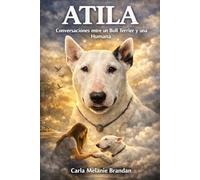 ATILA - Conversaciones entre un Bull Terrier y una Humana: Relatos, canalizaciones y amor más allá de la muerte